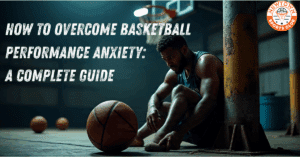 How to Overcome Basketball Performance Anxiety